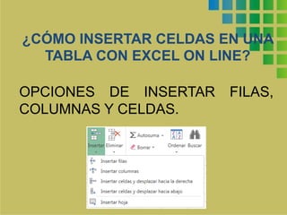 ¿CÓMO INSERTAR CELDAS EN UNA 
TABLA CON EXCEL ON LINE? 
OPCIONES DE INSERTAR FILAS, 
COLUMNAS Y CELDAS. 
 