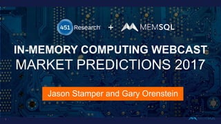 +
Jason Stamper and Gary Orenstein
IN-MEMORY COMPUTING WEBCAST
MARKET PREDICTIONS 2017
1
 