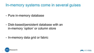 7
In-memory systems come in several guises
 Pure in-memory database
 Disk-based/persistent database with an
in-memory ‘option’ or column store
 In-memory data grid or fabric
 