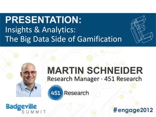 PRESENTATION:
Insights & Analytics:
The Big Data Side of Gamification


           MARTIN SCHNEIDER
           Research Manager · 451 Research
 