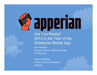 Are You Ready?
2013 Is the Year of the
Enterprise Mobile App
Chris Hazelton
Research Director, Mobile & Wireless
451 Research


Stephen Skidmore
Director of Product Marketing
Apperian
 