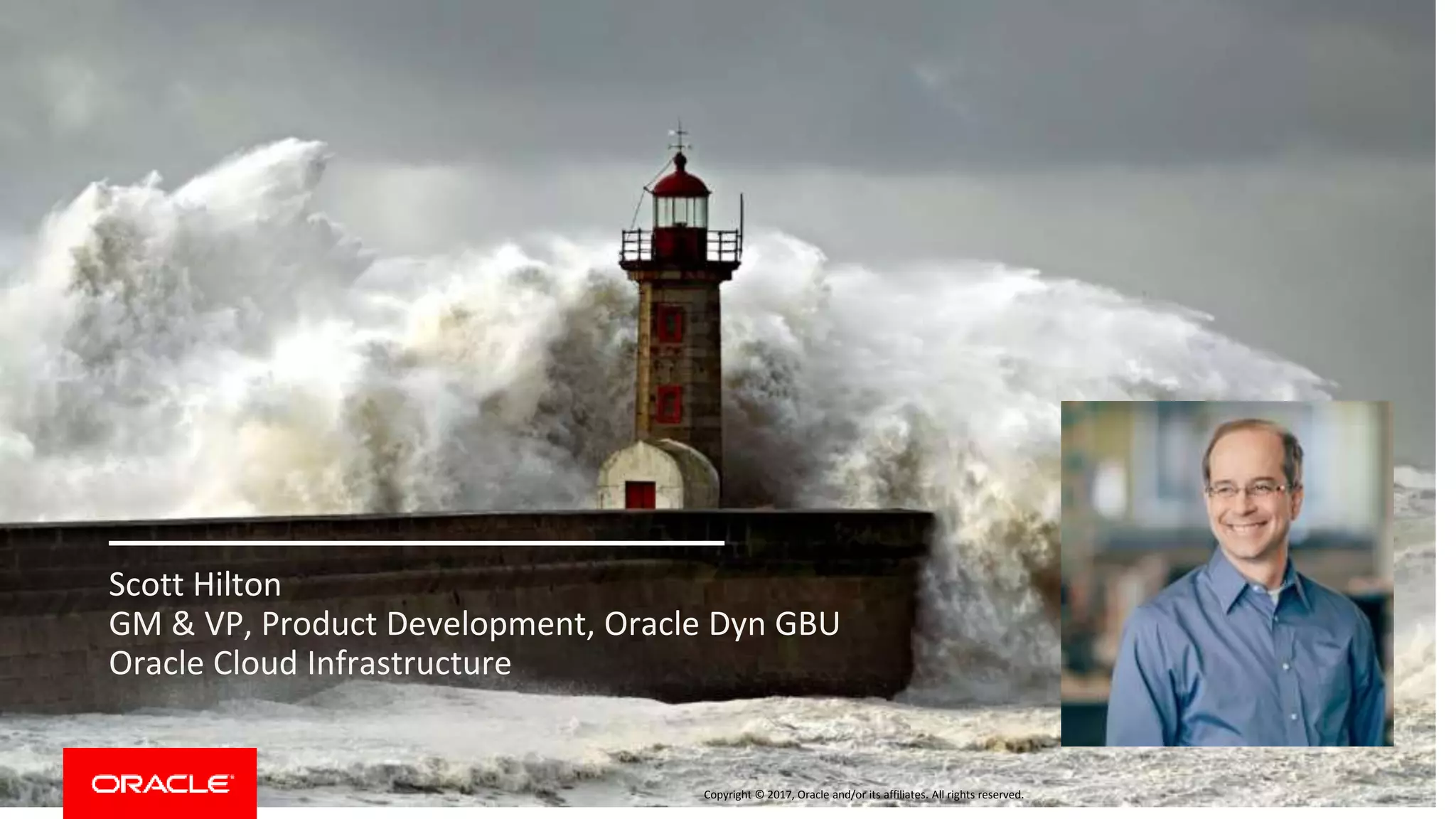 Copyright © 2017, Oracle and/or its affiliates. All rights reserved.
Scott Hilton
GM & VP, Product Development, Oracle Dyn GBU
Oracle Cloud Infrastructure
 