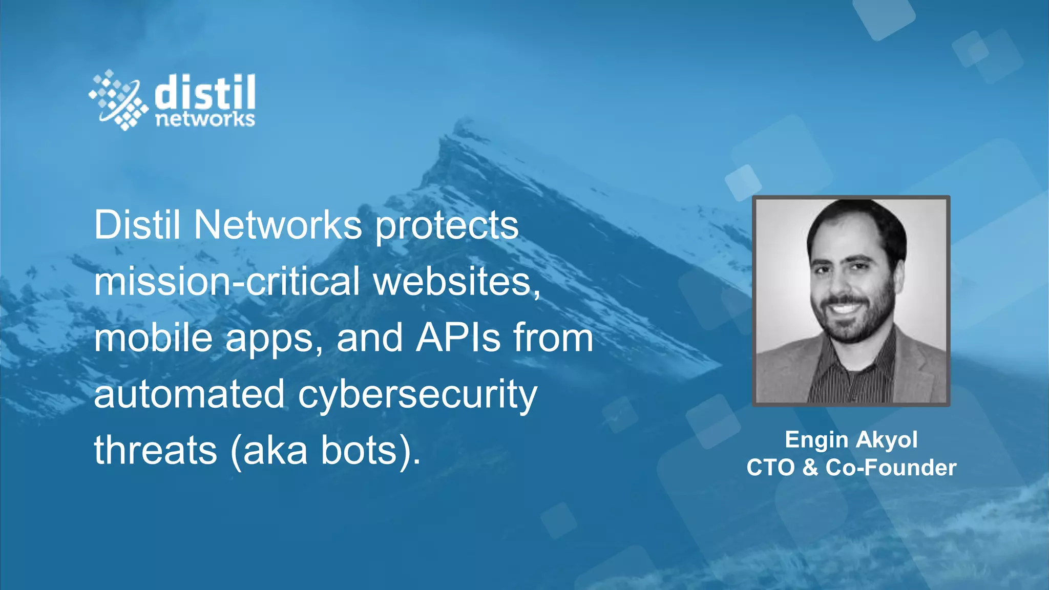 Distil Networks protects
mission-critical websites,
mobile apps, and APIs from
automated cybersecurity
threats (aka bots). Engin Akyol
CTO & Co-Founder
 