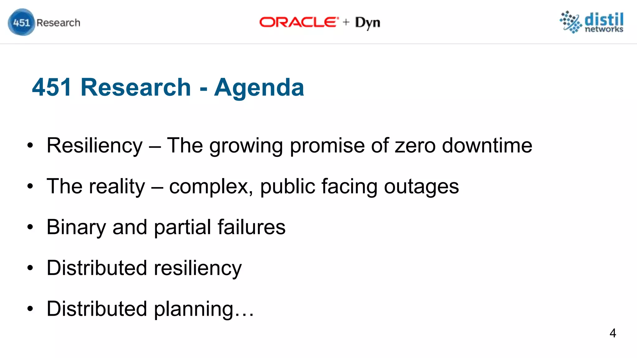 451 Research - Agenda
• Resiliency – The growing promise of zero downtime
• The reality – complex, public facing outages
• Binary and partial failures
• Distributed resiliency
• Distributed planning…
4
 