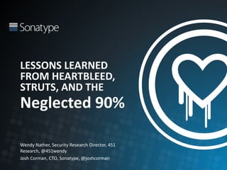 LESSONS LEARNED
FROM HEARTBLEED,
STRUTS, AND THE
Neglected 90%
Wendy Nather, Security Research Director, 451
Research, @451wendy
Josh Corman, CTO, Sonatype, @joshcorman
 