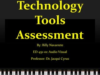 Technology Tools Assessment By: Billy Navarrete ED-451-01: Audio Visual  Professor: Dr. Jacqui Cyrus 