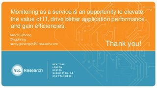Thank you!
Nancy Gohring
@ngohring
nancy.gohring@451research.com
Monitoring as a service is an opportunity to elevate
the value of IT, drive better application performance
and gain efficiencies.
 