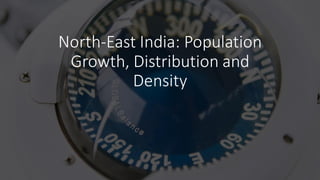North-East India: Population
Growth, Distribution and
Density
 