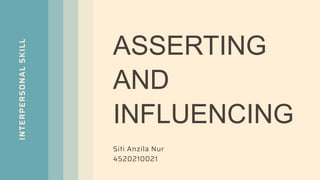INTERPERSONAL
SKILL
ASSERTING
AND
INFLUENCING
Siti Anzila Nur
4520210021
 