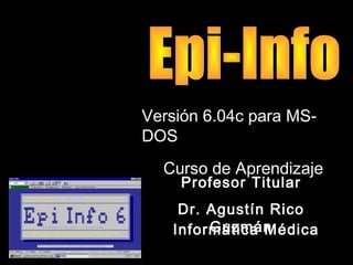 Profesor Titular
Dr. Agustín Rico
Guzmán
Versión 6.04c para MS-Versión 6.04c para MS-
DOSDOS
Curso de AprendizajeCurso de Aprendizaje
Informática Médica
 
