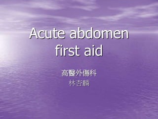 Acute abdomen
first aid
高醫外傷科
林杏麟
 