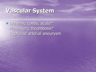 Vascular System
• Ischemic colitis, acute*
Mesenteric thrombosis*
Ruptured arterial aneurysm
 