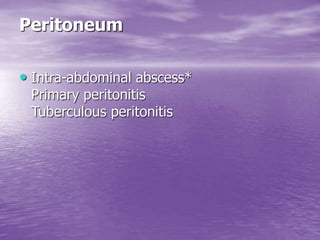 Peritoneum
• Intra-abdominal abscess*
Primary peritonitis
Tuberculous peritonitis
 