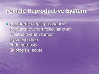 Female Reproductive System
• Ruptured ectopic pregnancy*
Ruptured ovarian follicular cyst*
Twisted ovarian tumor*
Dysmenorrhea
Endometriosis
Salpingitis, acute
 