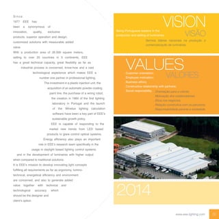 02www.eee-lighting.com
S i n c e
1977 EEE has
been a synonymous of
innovation, quality, exclusive
products, superior operation and design;
customized solutions with measurable added
value.
With a production area of 26.500 square meters,
selling to over 25 countries in 5 continents, EEE
has a great technical capacity, great flexibility as far as
industrial process is concerned, know-how and a vast
technological experience which makes EEE a
number one partner in professional lighting.
The investment in a plastic injection unit, the
acquisition of an automatic powder coating
paint line, the purchase of a wiring robot,
the creation in 1984 of the first lighting
laboratory in Portugal and the launch
of the Winelux lighting calculation
software have been a key part of EEE’s
sustainable growth policy.
EEE is capable of responding to the
market new trends from LED based
products to glare control optical systems.
Energy efficiency also plays an important
role in EEE’s research team specifically in the
usage in daylight based lighting control systems
and in the development of luminaires with higher output
when compared to traditional solutions.
It is EEE’s mission to develop innovating light concepts
fulfilling all requirements as far as ergonomy, lumino-
technical, energetical efficiency and environment
are concerned, and also to generate added
value together with technical and
technological accuracy which
should be the designer and
client’s option.
VALUES
. Orientação para o cliente;
. Motivação dos colaboradores;
. Ética nos negócios;
. Relação construtiva com os parceiros;
. Responsabilidade perante a sociedade.
. Customer orientation;
. Employee motivation;
. Business ethics;
. Constructive relationship with partners;
. Social responsibility.
VALORES
Sermos líderes nacionais na produção e
comercialização de luminárias.
Being Portuguese leaders in the
production and selling of luminaires. VISÃO
VISION
2014
 