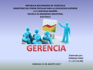 REPUBLICA BOLIVARIANA DE VENEZUELA
MINISTERIO DEL PODER POPULAR PARA LA EDUCACION SUPERIOR
I.U.P SANTIAGO MARIÑO
ESCUELA 45 INGENIERIA INDUSTRIAL
ELECTIVA II
Elaborado por:
YORMAN PEREZ
C.I: 23.714.296
CARACAS 21 DE AGOSTO 2017
 