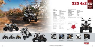 Transaxle
Rear
Suspension
7 8
COLORS: + FEATURES:
WhiteBlack Yellow
4x2325 4x2
DIMENSIONS/CAPACITIES
- Wheelbase
- Length/Width/Height
- Seat Height
- Fuel Capacity
- Ground Clearance
- Base Weight
OTHER
- Electrical Outlet Connector
1300 mm
2080/1200/1285 mm
920 mm
15 L
267 mm
277 kg
DC 12V 10A 120W
ENGINE
- Engine Type
- Ignition
- Starter
- Bore×Stroke
- Compression Ratio
- Carburetor
- Max Power
- Max Torque
DRIVETRAIN
- Drive System
- Gear Selection
- Transmission
CHASSIS
- Front Suspension
- Rear Suspension
- Front Brakes
- Rear Brakes
- Front Tires
- Rear Tires
287 cc,
Single cylinder,SOHC
CDI
Electric/Recoil
Ø 75 × 65 mm
8.8
Keihin 31 mm
15.0 kw / 6500 rpm
24.7 Nm / 5000 rpm
4x2 Chain Drive
F/N/R
V-belt CVT Automatic
Double A-Arm
Swing Arm
Disc
Disc
AT23 × 7-10
AT22 × 11-10
Drivetrain
COMPETITIVENESS:
Performance Budget
Fun
Comfort
Handling
Find the card of this product on pages 33-34
HandlebarDecal Adjustable dual
rear shocks
Front suspension with
great ground clearance
Digital instrument
panel multifunction
Black
 