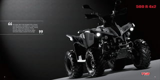 9 10
The target 460 is well equipped with a reverse
override feature, switchable 2 or 4 wheel drive,
and a differential lock. Electric starter, locking
fuel cap, wheel arch extensions, 12 volt
accessory outlet and a full function digital
instrument display complete the package.
500 R 4x2
 