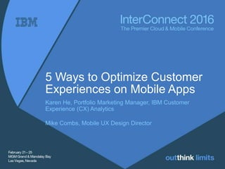 5 Ways to Optimize Customer
Experiences on Mobile Apps
Karen He, Portfolio Marketing Manager, IBM Customer
Experience (CX) Analytics
Mike Combs, Mobile UX Design Director
 