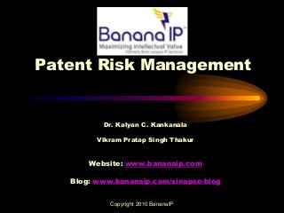 Patent Risk Management
Dr. Kalyan C. Kankanala
Vikram Pratap Singh Thakur
Website: www.bananaip.com
Blog: www.bananaip.com/sinapse-blog
Copyright 2010 BananaIP
 