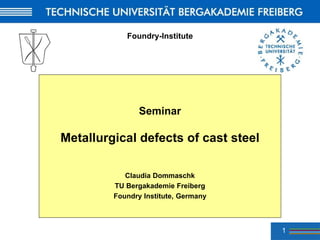 1
Foundry-Institute
Seminar
Metallurgical defects of cast steel
Claudia Dommaschk
TU Bergakademie Freiberg
Foundry Institu...