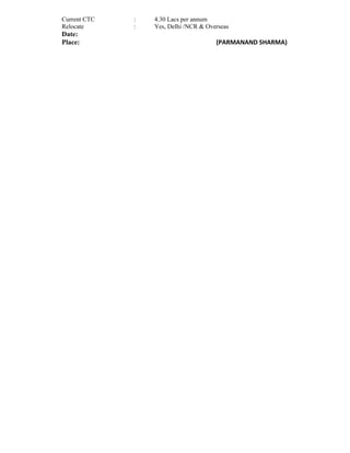 Current CTC : 4.30 Lacs per annum
Relocate : Yes, Delhi /NCR & Overseas
Date:
Place: (PARMANAND SHARMA)
 