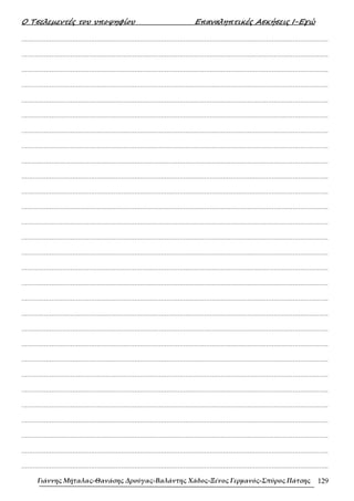 Ο Τσελεµεντές του υποψηφίου Επαναληπτικές Ασκήσεις Ι-Εγώ
Γιάννης Μήταλας-Θανάσης Δρούγας-Βαλάντης Χάδος-Ξένος Γερμανός-Σπύρος Πάτσης 129
……………………………………………………………………………………………………………………………………………….
……………………………………………………………………………………………………………………………………………….
……………………………………………………………………………………………………………………………………………….
……………………………………………………………………………………………………………………………………………….
……………………………………………………………………………………………………………………………………………….
……………………………………………………………………………………………………………………………………………….
……………………………………………………………………………………………………………………………………………….
……………………………………………………………………………………………………………………………………………….
……………………………………………………………………………………………………………………………………………….
……………………………………………………………………………………………………………………………………………….
……………………………………………………………………………………………………………………………………………….
……………………………………………………………………………………………………………………………………………….
……………………………………………………………………………………………………………………………………………….
……………………………………………………………………………………………………………………………………………….
……………………………………………………………………………………………………………………………………………….
……………………………………………………………………………………………………………………………………………….
……………………………………………………………………………………………………………………………………………….
……………………………………………………………………………………………………………………………………………….
……………………………………………………………………………………………………………………………………………….
……………………………………………………………………………………………………………………………………………….
……………………………………………………………………………………………………………………………………………….
……………………………………………………………………………………………………………………………………………….
……………………………………………………………………………………………………………………………………………….
……………………………………………………………………………………………………………………………………………….
……………………………………………………………………………………………………………………………………………….
……………………………………………………………………………………………………………………………………………….
……………………………………………………………………………………………………………………………………………….
……………………………………………………………………………………………………………………………………………….
……………………………………………………………………………………………………………………………………………….
 