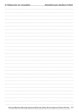 Ο Τσελεµεντές του υποψηφίου Επαναληπτικές Ασκήσεις ΙΙ-Εσείς
Γιάννης Μήταλας-Θανάσης Δρούγας-Βαλάντης Χάδος-Ξένος Γερμανός-Σπύρος Πάτσης 213
……………………………………………………………………………………………………………………………………………….
……………………………………………………………………………………………………………………………………………….
……………………………………………………………………………………………………………………………………………….
……………………………………………………………………………………………………………………………………………….
……………………………………………………………………………………………………………………………………………….
……………………………………………………………………………………………………………………………………………….
……………………………………………………………………………………………………………………………………………….
……………………………………………………………………………………………………………………………………………….
……………………………………………………………………………………………………………………………………………….
……………………………………………………………………………………………………………………………………………….
……………………………………………………………………………………………………………………………………………….
……………………………………………………………………………………………………………………………………………….
……………………………………………………………………………………………………………………………………………….
……………………………………………………………………………………………………………………………………………….
……………………………………………………………………………………………………………………………………………….
……………………………………………………………………………………………………………………………………………….
……………………………………………………………………………………………………………………………………………….
……………………………………………………………………………………………………………………………………………….
……………………………………………………………………………………………………………………………………………….
……………………………………………………………………………………………………………………………………………….
……………………………………………………………………………………………………………………………………………….
……………………………………………………………………………………………………………………………………………….
……………………………………………………………………………………………………………………………………………….
……………………………………………………………………………………………………………………………………………….
……………………………………………………………………………………………………………………………………………….
……………………………………………………………………………………………………………………………………………….
……………………………………………………………………………………………………………………………………………….
……………………………………………………………………………………………………………………………………………….
……………………………………………………………………………………………………………………………………………….
 