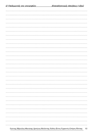 Ο Τσελεµεντές του υποψηφίου Επαναληπτικές Ασκήσεις Ι-Εγώ
Γιάννης Μήταλας-Θανάσης Δρούγας-Βαλάντης Χάδος-Ξένος Γερμανός-Σπύρος Πάτσης 93
……………………………………………………………………………………………………………………………………………….
……………………………………………………………………………………………………………………………………………….
……………………………………………………………………………………………………………………………………………….
……………………………………………………………………………………………………………………………………………….
……………………………………………………………………………………………………………………………………………….
……………………………………………………………………………………………………………………………………………….
……………………………………………………………………………………………………………………………………………….
……………………………………………………………………………………………………………………………………………….
……………………………………………………………………………………………………………………………………………….
……………………………………………………………………………………………………………………………………………….
……………………………………………………………………………………………………………………………………………….
……………………………………………………………………………………………………………………………………………….
……………………………………………………………………………………………………………………………………………….
……………………………………………………………………………………………………………………………………………….
……………………………………………………………………………………………………………………………………………….
……………………………………………………………………………………………………………………………………………….
……………………………………………………………………………………………………………………………………………….
……………………………………………………………………………………………………………………………………………….
……………………………………………………………………………………………………………………………………………….
……………………………………………………………………………………………………………………………………………….
……………………………………………………………………………………………………………………………………………….
……………………………………………………………………………………………………………………………………………….
……………………………………………………………………………………………………………………………………………….
……………………………………………………………………………………………………………………………………………….
……………………………………………………………………………………………………………………………………………….
……………………………………………………………………………………………………………………………………………….
……………………………………………………………………………………………………………………………………………….
……………………………………………………………………………………………………………………………………………….
……………………………………………………………………………………………………………………………………………….
 