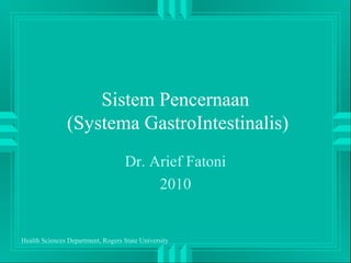 Health Sciences Department, Rogers State University
1
Sistem Pencernaan
(Systema GastroIntestinalis)
Dr. Arief Fatoni
2010
 