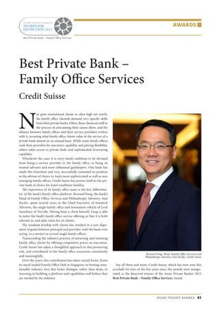 AWARDS
asian private banker 61
Best Private Bank –
Family Office Services
Credit Suisse
N
ot quite institutional clients or ultra high net worth,
the family office clientele demand very specific skills
from their private banks. Often, these clients are still in
the process of articulating their raison d’etre, and the
alliance between family offices and their service providers evolves
with it, recasting what family office clients value in the service of a
private bank almost on an annual basis. While some family offices
rank their providers by execution capability and pricing flexibility,
others value access to private deals and sophisticated structuring
capability.
Whichever the case, it is every bank’s ambition to be elevated
from being a service provider to the family office, to being its
trusted advisers and most influential gatekeepers. One bank has
made this transition and very successfully cemented its position
as the adviser of choice to Asia’s most sophisticated as well as new
emerging family offices. Credit Suisse has proven itself as the pri-
vate bank of choice for Asia’s wealthiest families.
The experience of its family office team is the key differentia-
tor of the bank’s family office platform. Bernard Fung, the bank’s
Head of Family Office Services and Philanthropy Advisory, Asia
Pacific, spent several years as the Chief Executive of Innotech
Advisors, the single family office and investment vehicle of Lord
Sainsbury of Turville. Having been a client himself, Fung is able
to tailor the bank’s family office service offering so that it is both
relevant to, and adds value for, its clients.
The resultant kinship with clients has resulted in a rare align-
ment of goals between principal and provider, with the bank even
acting as a mentor to several single family offices.
Transcending the industry practice of attracting and retaining
family office clients by offering competitive prices on execution,
Credit Suisse has taken a thoughtful approach to this pioneering
role, and contributed to the family office ecosystem consistently
and meaningfully.
Over the years, this contribution has taken varied forms. From
its much lauded Family Office Hub in Singapore, to hosting innu-
merable industry fora that foster dialogue rather than deals, to
investing in building a platform and capabilities well before they
are needed by the industry.
For all these and more, Credit Suisse, which has now won this
accolade for four of the five years since the awards were inaugu-
rated, is the deserved winner of the Asian Private Banker 2015
Best Private Bank – Family Office Services Award.
Bernard Fung, Head, Family Office Services and
Philanthropy Advisory Asia Pacific, Credit Suisse
 