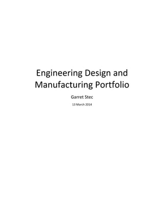 Engineering Design and Manufacturing Portfolio 
Garret Stec 
13 March 2014 
 