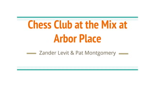 Chess Club at the Mix at
Arbor Place
Zander Levit & Pat Montgomery
 