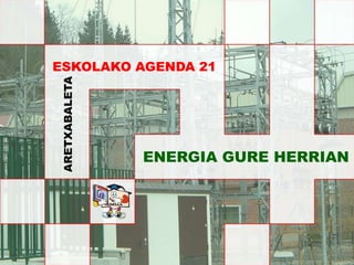 ESKOLAKO AGENDA 21
ARETXABALETA
ENERGIA GURE HERRIAN
 
