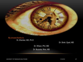 My sincere thanks to
Dr. Shenker, MD, Ph.D
Dr. Shah, Syed, MD
Dr. Wilson, Phil, MD
Dr. Buzzola, Rino, MD
1/10/2016UNIVERSITY OF MISSOURI HEALTHCARE 27
 