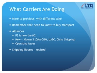 What Carriers Are Doing
 More to previous, with different take
 Remember that need to know to buy transport
 Alliances
 P3 is now the M2
 New -- Ocean 3 (CMA CGM, UASC, China Shipping)
 Operating issues
 Shipping Routes – revised
 