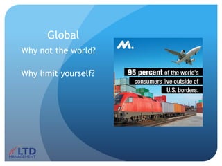 Global
Why not the world?
Why limit yourself?
 