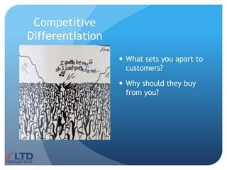 Competitive
Differentiation
 What sets you apart to
customers?
 Why should they buy
from you?
 