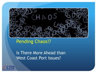 Pending Chaos!?
Is There More Ahead than
West Coast Port Issues?
 