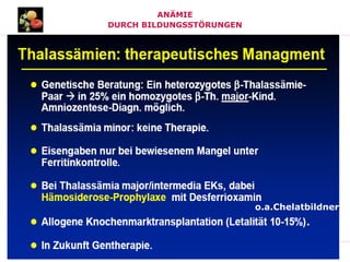 ONKO Kurs 2011 DIAGNOSTIK
ANÄMIE
DURCH BILDUNGSSTÖRUNGEN
ANÄMIE 05 .03.2010 HAUPTVORLESUNG INNERE MEDIZIN
o.a.Chelatbildner
 