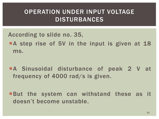 According to slide no. 35,
A step rise of 5V in the input is given at 18
ms.
A Sinusoidal disturbance of peak 2 V at
fre...