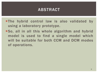 The hybrid control law is also validated by
using a laboratory prototype.
So, all in all this whole algorithm and hybrid...