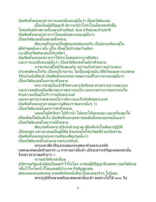 6
บัณฑิตทั้งหลายกล่าวความอดกลั้นของผู้นั้นว่า เป็นสวัสดิมงคล.
ผู้ใดเป็ นผู้มีปัญญาดี มีความรู้ปรุโปร่งในเมื่อเหตุเกิดขึ้น
ไม่ดูหมิ่นมิตรสหายทั้งหลายด้วยศิลปะ สกุล ทรัพย์และด้วยชาติ
บัณฑิตทั้งหลายกล่าวการไม่ดูหมิ่นสหายของผู้นั้นว่า
เป็นสวัสดิมงคลในสหายทั้งหลาย.
สัตบุรุษทั้งหลายเป็นผู้ชอบพอคุ้นเคยกัน เป็ นมิตรแท้ของผู้ใด
ผู้มีคาพูดมั่นคง อนึ่ง ผู้ใด เป็ นผู้ไม่ประทุษร้ายมิตร
แบ่งปันทรัพย์ของตนให้แก่มิตร
บัณฑิตทั้งหลายกล่าวการได้ประโยชน์เพราะอาศัยมิตร
และการแบ่งปันของผู้นั้นว่า เป็ นสวัสดิมงคลในมิตรทั้งหลาย.
ภรรยาของผู้ใดมีวัยเสมอกัน อยู่ร่วมกันด้วยความปรองดอง
ประพฤติตามใจกัน เป็นคนใคร่ธรรม ไม่เป็นหญิงหมัน มีศีลโดยสมควรแก่สกุล
รู้จักปรนนิบัติสามี บัณฑิตทั้งหลายกล่าวคุณความดีในภรรยาของผู้นั้นว่า
เป็นสวัสดิมงคลในภรรยาทั้งหลาย.
พระราชาผู้เป็นเจ้าชีวิตทรงพระอิสริยยศ ทรงทราบความสะอาด
และความขยันหมั่นเพียรของราชเสวกคนใด และทรงทราบราชเสวกคนใด
ด้วยความเป็นผู้ไม่ร้าวรานกับพระองค์
และทรงทราบราชเสวกคนใดว่ามีความจงรักภักดีต่อพระองค์
บัณฑิตทั้งหลายกล่าวคุณความดีของราชเสวกนั้นๆ ว่า
เป็นสวัสดิมงคลในพระราชาทั้งหลาย.
บุคคลใดมีศรัทธา ให้ข้าวน้า ให้ดอกไม้ของหอม และเครื่องลูบไล้
มีจิตเลื่อมใสบันเทิงใจ บัณฑิตทั้งหลายกล่าวคุณข้อนั้นของบุคคลนั้นแลว่า
เป็นสวัสดิมงคลในสวรรค์ทั้งหลาย.
สัตบุรุษทั้งหลาย ผู้รู้แจ้งด้วยญาณ ผู้ยินดีแล้วในสัมมาปฏิบัติ
เป็ นพหูสูต แสวงหาคุณเป็ นผู้มีศีล ยังบุคคลใดให้บริสุทธิ์ด้วยอริยธรรม
บัณฑิตทั้งหลายยกย่องความดีของสัตบุรุษนั้นว่า
เป็นสวัสดิมงคลในท่ามกลางพระอรหันต์.
พระมหาสัตว์ถือเอายอดแห่งเทศนาด้วยพระอรหัต
แสดงมงคลแปดด้วยคาถา ๘ คาถาอย่างนี้แล้ว เมื่อจะสรรเสริญมงคลเหล่านั้น
จึงกล่าวคาถาสุดท้ายว่า :-
ความสวัสดีเหล่านี้แล
ผู้รู้สรรเสริญแล้วมีสุขเป็นผลกาไรในโลก นรชนผู้มีปัญญาพึงเสพความสวัสดีเหล่
านั้นไว้ในโลกนี้ ก็ในมงคลมีประเภท คือทิฏฐมงคล
สุตมงคลและมุตมงคล มงคลสักนิดหนึ่งที่จะเป็ นมงคลจริงๆ ไม่มีเลย.
พระฤๅษีทั้งหลายสดับมงคลเหล่านั้นแล้ว พอล่วงไปได้ ๗-๘ วัน
 