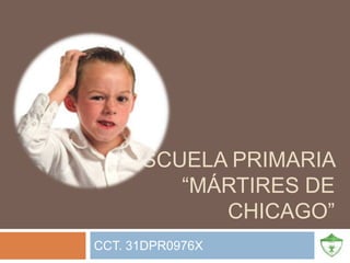 ESCUELA PRIMARIA
        “MÁRTIRES DE
           CHICAGO”
CCT. 31DPR0976X
 