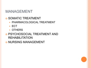 MANAGEMENT
 SOMATIC TREATMENT
 PHARMACOLOGICAL TREATMENT
 ECT
 OTHERS
 PSYCHOSOCIAL TREATMENT AND
REHABILITATION
 NURSING MANAGEMENT
 