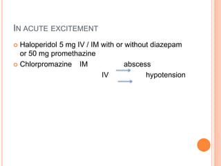 IN ACUTE EXCITEMENT
 Haloperidol 5 mg IV / IM with or without diazepam
or 50 mg promethazine
 Chlorpromazine IM abscess
IV hypotension
 