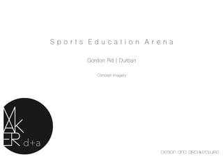 S p o r t s E d u c a t i o n A r e n a
Gordon Rd | Durban
Concept Imagery
 