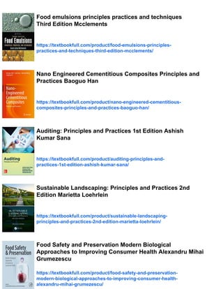 Food emulsions principles practices and techniques
Third Edition Mcclements
https://textbookfull.com/product/food-emulsions-principles-
practices-and-techniques-third-edition-mcclements/
Nano Engineered Cementitious Composites Principles and
Practices Baoguo Han
https://textbookfull.com/product/nano-engineered-cementitious-
composites-principles-and-practices-baoguo-han/
Auditing: Principles and Practices 1st Edition Ashish
Kumar Sana
https://textbookfull.com/product/auditing-principles-and-
practices-1st-edition-ashish-kumar-sana/
Sustainable Landscaping: Principles and Practices 2nd
Edition Marietta Loehrlein
https://textbookfull.com/product/sustainable-landscaping-
principles-and-practices-2nd-edition-marietta-loehrlein/
Food Safety and Preservation Modern Biological
Approaches to Improving Consumer Health Alexandru Mihai
Grumezescu
https://textbookfull.com/product/food-safety-and-preservation-
modern-biological-approaches-to-improving-consumer-health-
alexandru-mihai-grumezescu/
 