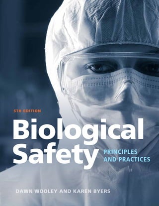 Biological
Safety
5TH EDITION
PRINCIPLES
AND PRACTICES
DAWN WOOLEY AND KAREN BYERS
 