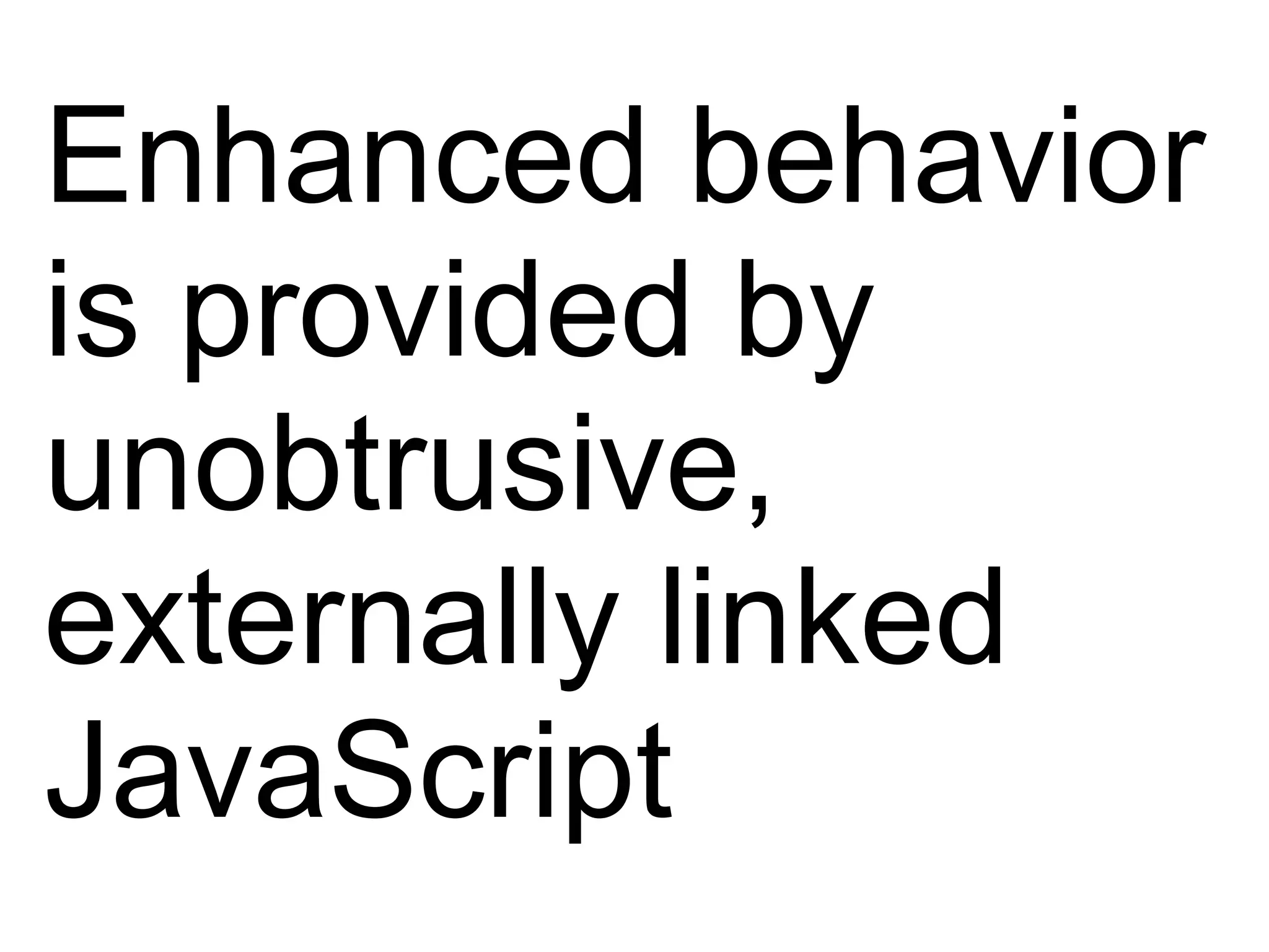 Enhanced behavior is provided by unobtrusive, externally linked JavaScript 